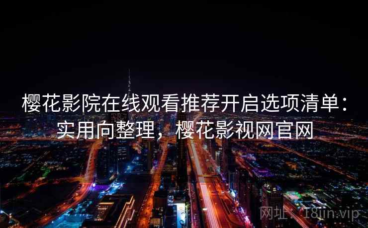 樱花影院在线观看推荐开启选项清单：实用向整理，樱花影视网官网