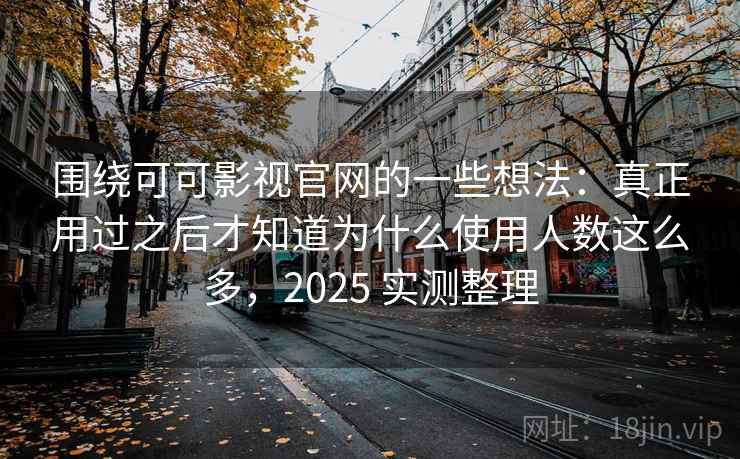 围绕可可影视官网的一些想法：真正用过之后才知道为什么使用人数这么多，2025 实测整理