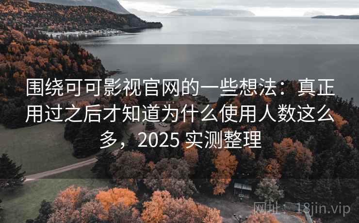 围绕可可影视官网的一些想法：真正用过之后才知道为什么使用人数这么多，2025 实测整理
