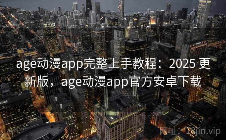 age动漫app完整上手教程：2025 更新版，age动漫app官方安卓下载