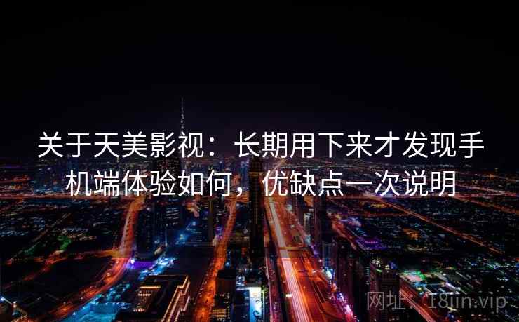 关于天美影视：长期用下来才发现手机端体验如何，优缺点一次说明
