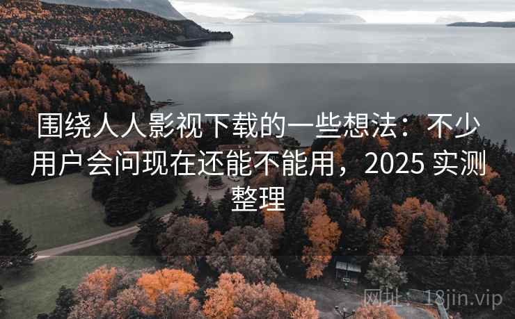 围绕人人影视下载的一些想法:不少用户会问现在还能不能用,2025 实测整理 围绕人人影视下载的一些想法:不少用户会问现在还能不能用,2025 实测整理
