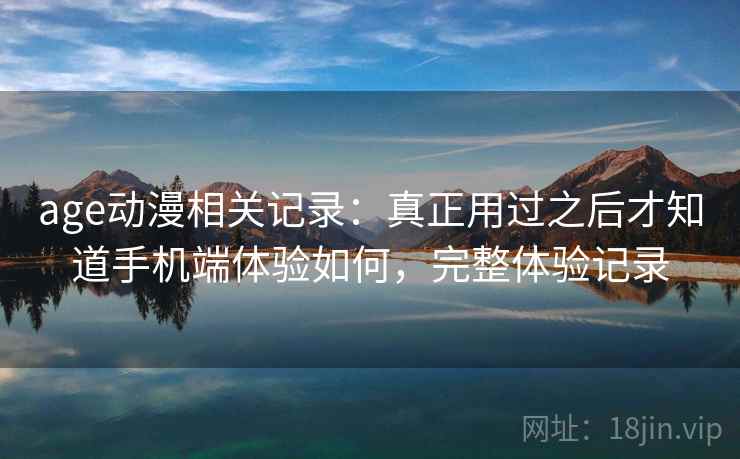 age动漫相关记录：真正用过之后才知道手机端体验如何，完整体验记录