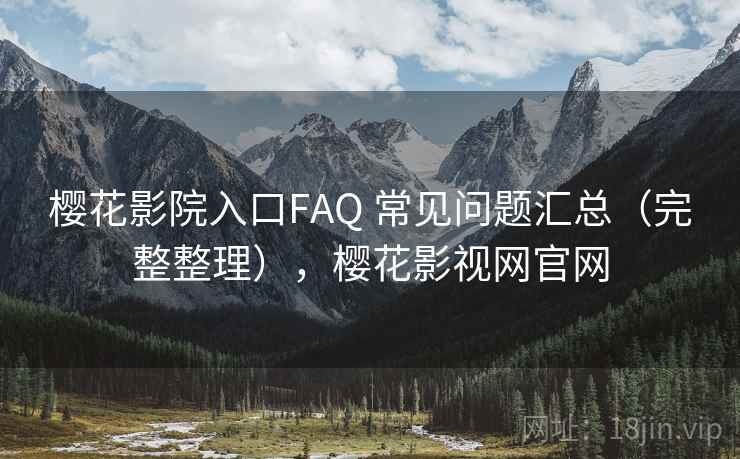 樱花影院入口FAQ 常见问题汇总(完整整理),樱花影视网官网 樱花影院入口FAQ 常见问题汇总(完整整理),樱花影视网官网