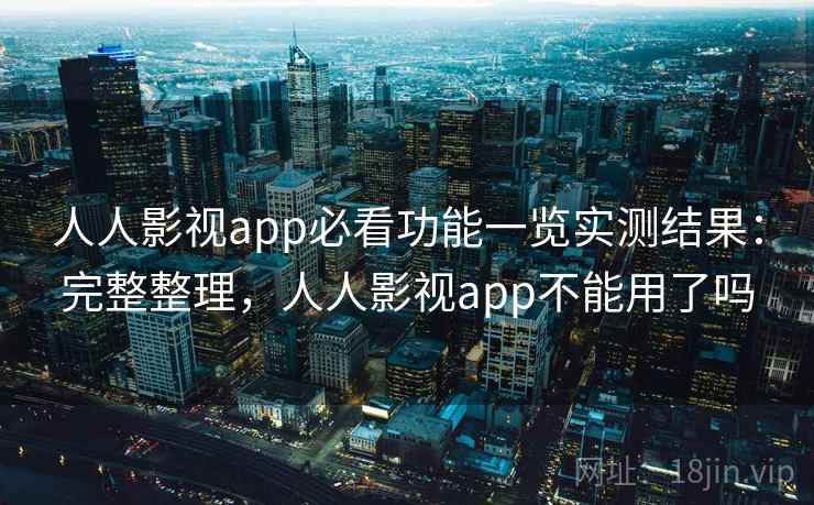 人人影视app必看功能一览实测结果:完整整理,人人影视app不能用了吗 人人影视app必看功能一览实测结果:完整整理,人人影视app不能用了吗