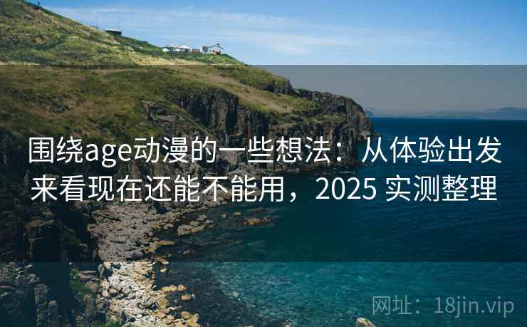 围绕age动漫的一些想法:从体验出发来看现在还能不能用,2025 实测整理 围绕age动漫的一些想法:从体验出发来看现在还能不能用,2025 实测整理