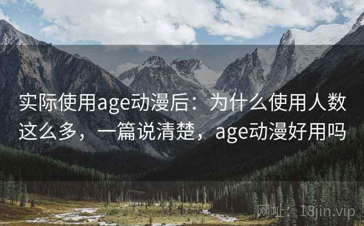 实际使用age动漫后：为什么使用人数这么多，一篇说清楚，age动漫好用吗