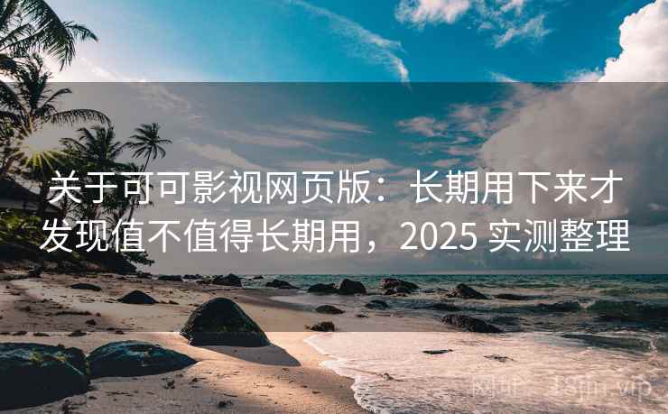 关于可可影视网页版：长期用下来才发现值不值得长期用，2025 实测整理