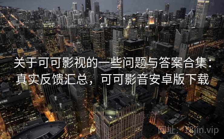关于可可影视的一些问题与答案合集：真实反馈汇总，可可影音安卓版下载