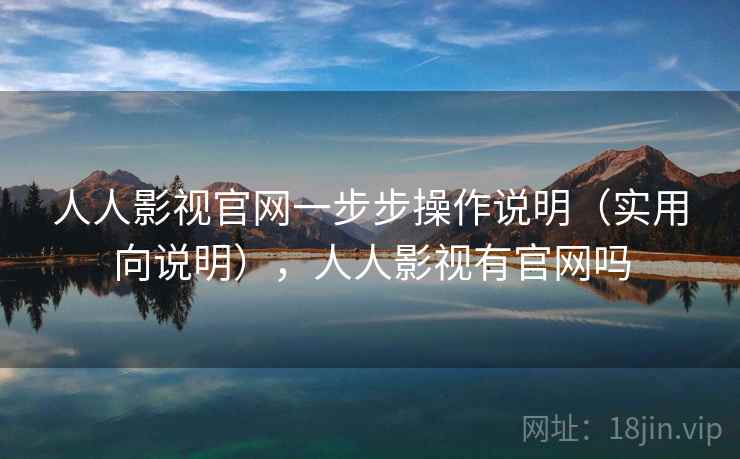 人人影视官网一步步操作说明（实用向说明），人人影视有官网吗