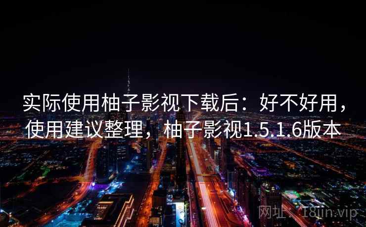 实际使用柚子影视下载后：好不好用，使用建议整理，柚子影视1.5.1.6版本