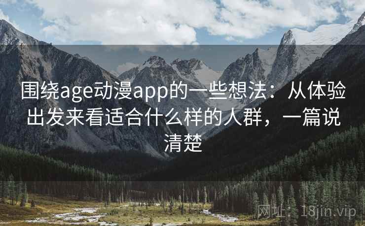 围绕age动漫app的一些想法：从体验出发来看适合什么样的人群，一篇说清楚
