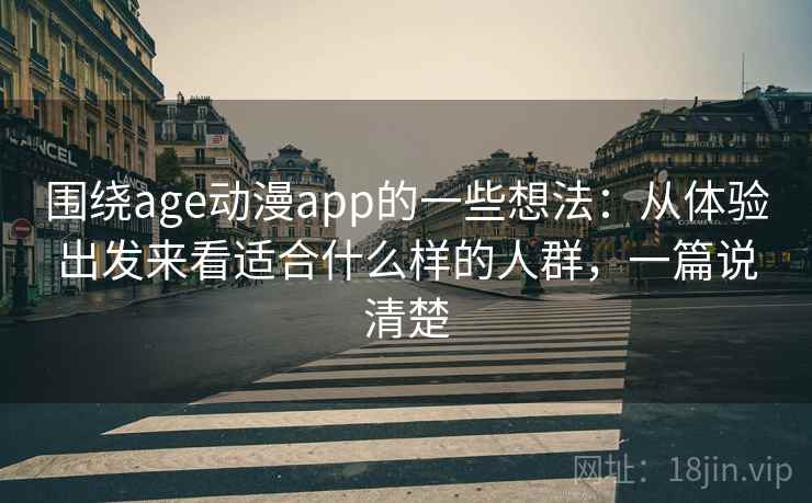 围绕age动漫app的一些想法：从体验出发来看适合什么样的人群，一篇说清楚