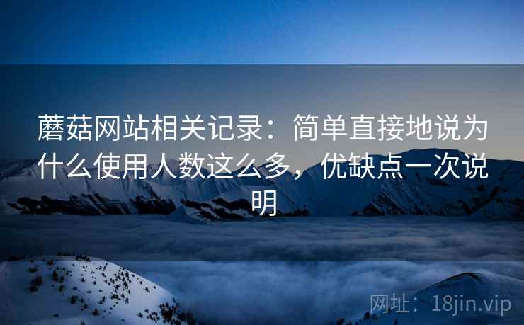蘑菇网站相关记录：简单直接地说为什么使用人数这么多，优缺点一次说明