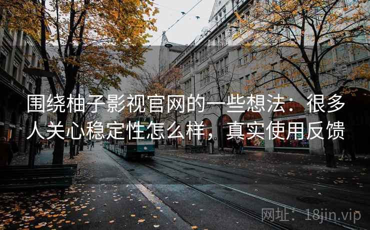 围绕柚子影视官网的一些想法：很多人关心稳定性怎么样，真实使用反馈