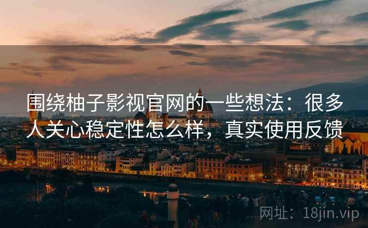 围绕柚子影视官网的一些想法：很多人关心稳定性怎么样，真实使用反馈