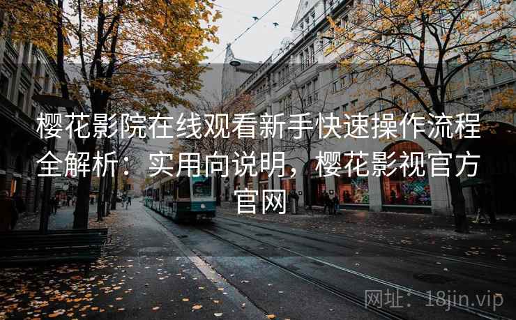 樱花影院在线观看新手快速操作流程全解析：实用向说明，樱花影视官方官网