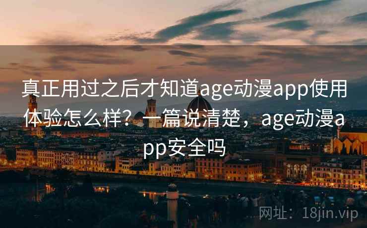 真正用过之后才知道age动漫app使用体验怎么样?一篇说清楚,age动漫app安全吗 真正用过之后才知道age动漫app使用体验怎么样?一篇说清楚,age动漫app安全吗