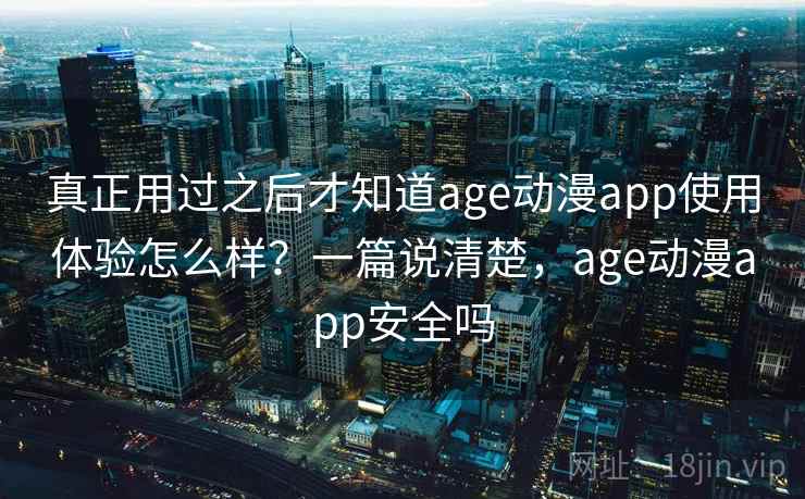 真正用过之后才知道age动漫app使用体验怎么样?一篇说清楚,age动漫app安全吗 真正用过之后才知道age动漫app使用体验怎么样?一篇说清楚,age动漫app安全吗