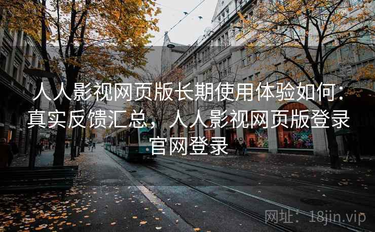 人人影视网页版长期使用体验如何:真实反馈汇总,人人影视网页版登录官网登录 人人影视网页版长期使用体验如何:真实反馈汇总,人人影视网页版登录官网登录