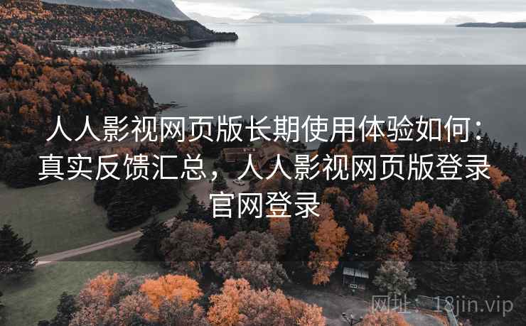 人人影视网页版长期使用体验如何:真实反馈汇总,人人影视网页版登录官网登录 人人影视网页版长期使用体验如何:真实反馈汇总,人人影视网页版登录官网登录