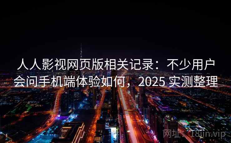 人人影视网页版相关记录：不少用户会问手机端体验如何，2025 实测整理