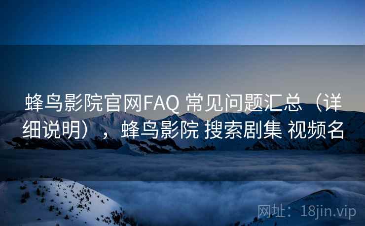 蜂鸟影院官网FAQ 常见问题汇总（详细说明），蜂鸟影院 搜索剧集 视频名