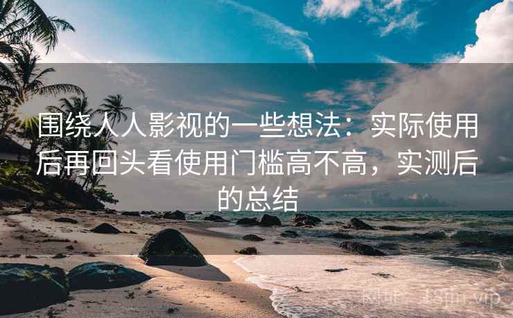 围绕人人影视的一些想法：实际使用后再回头看使用门槛高不高，实测后的总结
