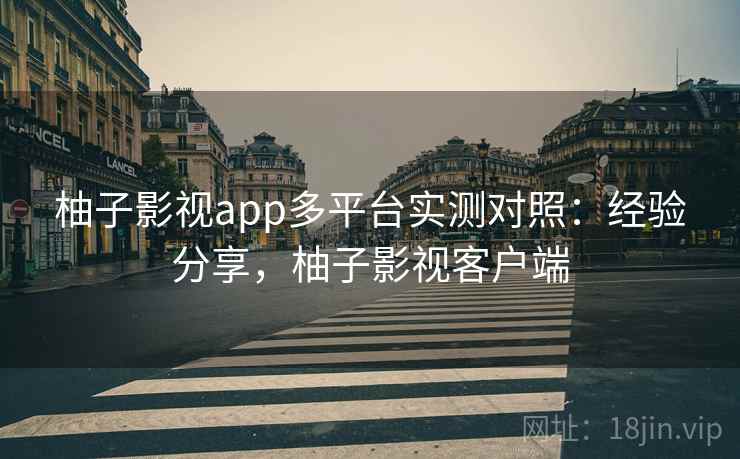柚子影视app多平台实测对照：经验分享，柚子影视客户端
